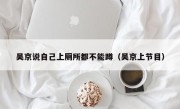 吴京说自己上厕所都不能蹲（吴京上节目）