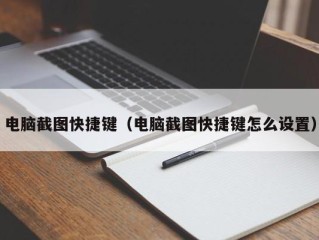 电脑截图快捷键（电脑截图快捷键怎么设置）