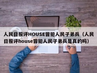 人民日报评HOUSE冒犯人民子弟兵（人民日报评house冒犯人民子弟兵是真的吗）