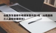 山西发生偷排不明液体案件致3死（山西最新三人盗窃犯罪团伙）