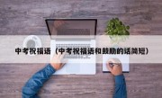 中考祝福语（中考祝福语和鼓励的话简短）