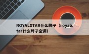 ROYALSTAR什么牌子（royalstar什么牌子空调）