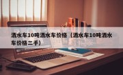 洒水车10吨洒水车价格（洒水车10吨洒水车价格二手）