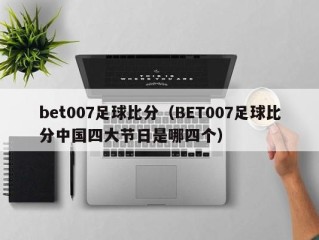 bet007足球比分（BET007足球比分中国四大节日是哪四个）