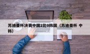 苏迪曼杯决赛中国2比0韩国（苏迪曼杯 中韩）