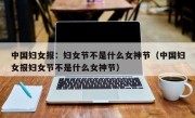 中国妇女报：妇女节不是什么女神节（中国妇女报妇女节不是什么女神节）