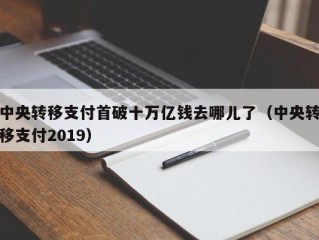 中央转移支付首破十万亿钱去哪儿了（中央转移支付2019）