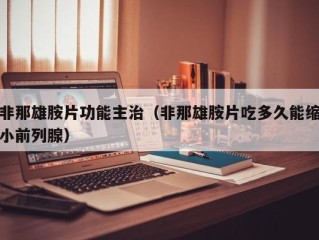 非那雄胺片功能主治（非那雄胺片吃多久能缩小前列腺）
