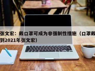 张文宏：戴口罩可成为非强制性措施（口罩戴到2021年张文宏）