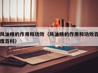 风油精的作用和功效（风油精的作用和功效百度百科）