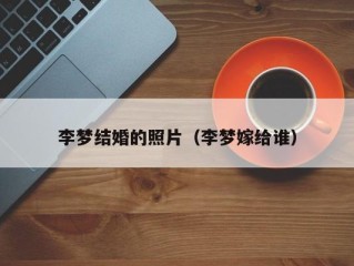 李梦结婚的照片（李梦嫁给谁）