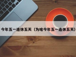 今年五一连休五天（为啥今年五一连休五天）