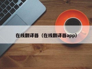 在线翻译器（在线翻译器app）