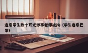 连扇学生数十耳光涉事老师被拘（学生连扇巴掌）