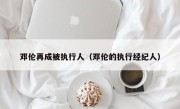邓伦再成被执行人（邓伦的执行经纪人）