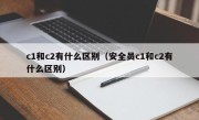 c1和c2有什么区别（安全员c1和c2有什么区别）