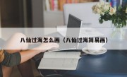 八仙过海怎么画（八仙过海简易画）