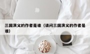 三国演义的作者是谁（请问三国演义的作者是谁）