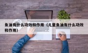鱼油有什么功效和作用（儿童鱼油有什么功效和作用）
