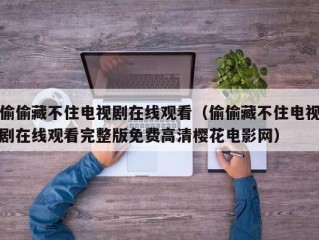 偷偷藏不住电视剧在线观看（偷偷藏不住电视剧在线观看完整版免费高清樱花电影网）