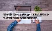 不知火舞蹈三个小孩海边x（不知火舞蹈三个小孩海边动画全集漫画免费阅读）