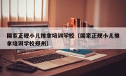 国家正规小儿推拿培训学校（国家正规小儿推拿培训学校郑州）