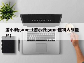 游小浪game（游小浪game植物大战僵尸）