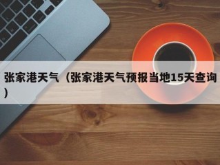 张家港天气（张家港天气预报当地15天查询）