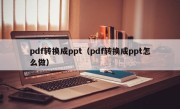 pdf转换成ppt（pdf转换成ppt怎么做）