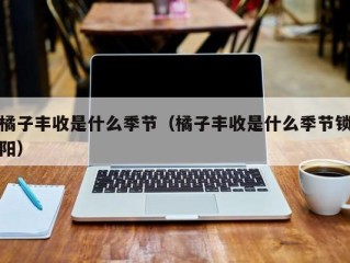 橘子丰收是什么季节（橘子丰收是什么季节锁阳）