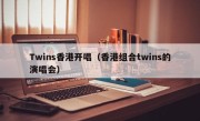 Twins香港开唱（香港组合twins的演唱会）