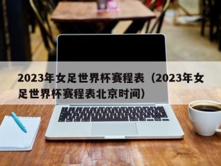 2023年女足世界杯赛程表（2023年女足世界杯赛程表北京时间）
