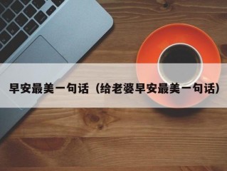 早安最美一句话（给老婆早安最美一句话）
