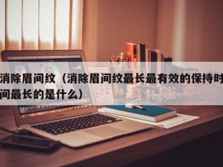 消除眉间纹（消除眉间纹最长最有效的保持时间最长的是什么）