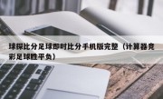 球探比分足球即时比分手机版完整（计算器竞彩足球胜平负）