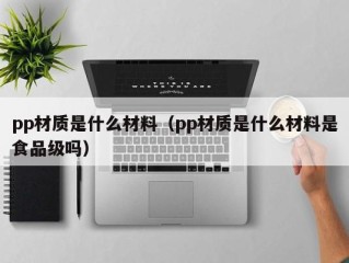 pp材质是什么材料（pp材质是什么材料是食品级吗）