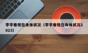 李宇春现在身体状况（李宇春现在身体状况2023）