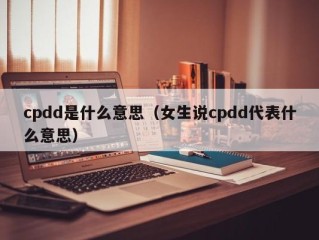 cpdd是什么意思（女生说cpdd代表什么意思）