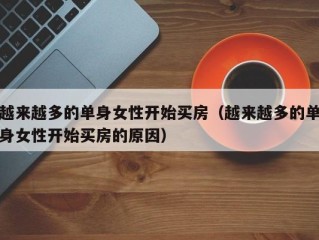 越来越多的单身女性开始买房（越来越多的单身女性开始买房的原因）