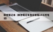 联想笔记本（联想笔记本售后客服24小时电话）
