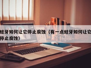 蛀牙如何让它停止腐蚀（有一点蛀牙如何让它停止腐蚀）