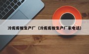 冷库库板生产厂（冷库库板生产厂家电话）