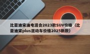 比亚迪宋油电混合2023款SUV价格（比亚迪宋plus混动车价格2025新款）