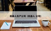 机器人生产公司（机器人 公司）