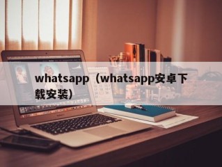 whatsapp（whatsapp安卓下载安装）