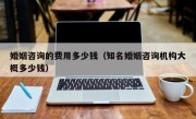 婚姻咨询的费用多少钱（知名婚姻咨询机构大概多少钱）