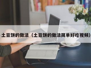 土豆饼的做法（土豆饼的做法简单好吃视频）
