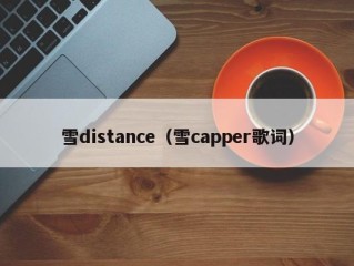 雪distance（雪capper歌词）