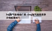 lng加气站建设厂家（lng加气站投资多少钱能建成?）