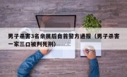男子杀害3名亲属后自首警方通报（男子杀害一家三口被判死刑）